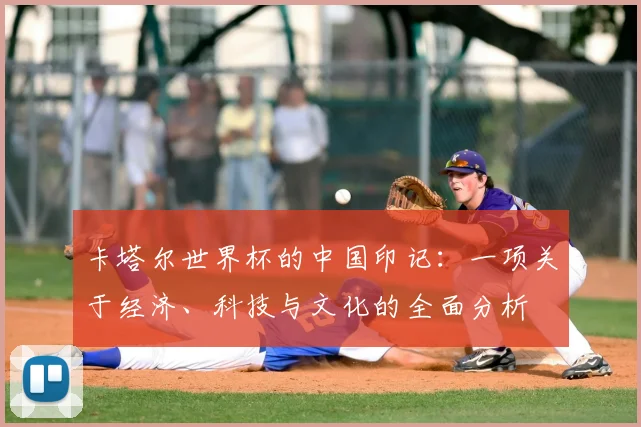 卡塔尔世界杯的中国印记：一项关于经济、科技与文化的全面分析