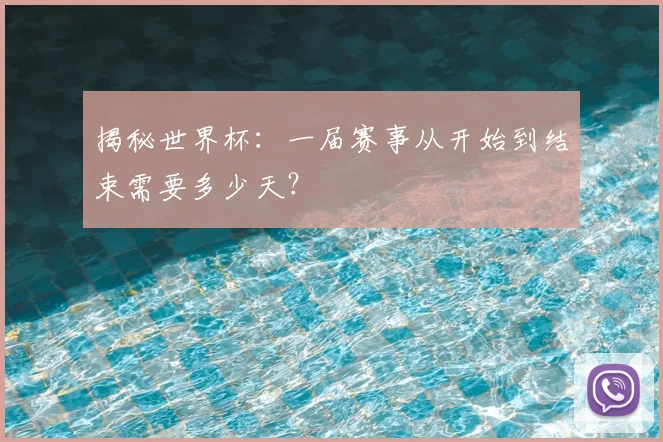 揭秘世界杯：一届赛事从开始到结束需要多少天？