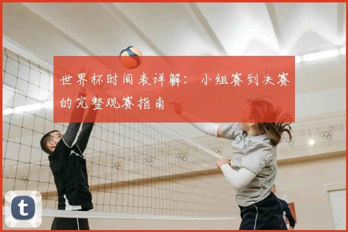 世界杯时间表详解：小组赛到决赛的完整观赛指南