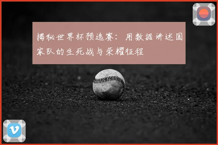 揭秘世界杯预选赛：用数据讲述国家队的生死战与荣耀征程
