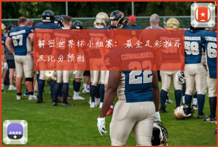 解密世界杯小组赛：最全足彩推荐及比分预测
