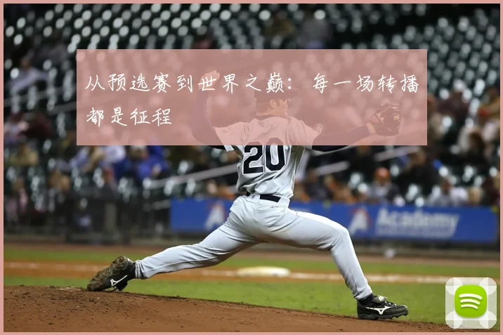 从预选赛到世界之巅：每一场转播都是征程