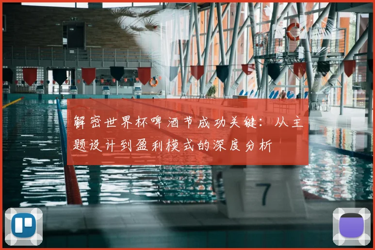 解密世界杯啤酒节成功关键：从主题设计到盈利模式的深度分析