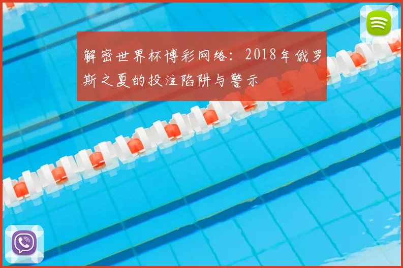 解密世界杯博彩网络：2018年俄罗斯之夏的投注陷阱与警示
