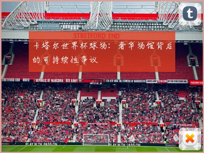 卡塔尔世界杯球场：奢华场馆背后的可持续性争议
