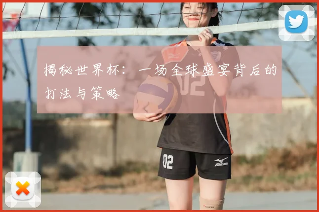 揭秘世界杯：一场全球盛宴背后的打法与策略