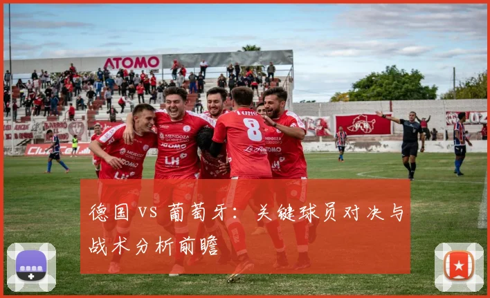 德国 vs 葡萄牙:关键球员对决与战术分析前瞻