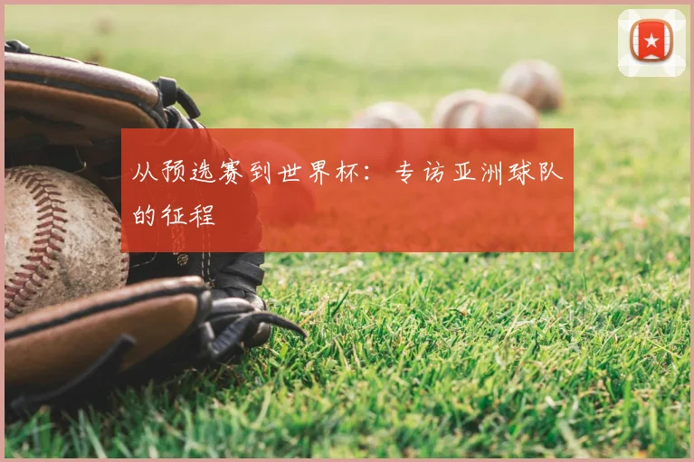 从预选赛到世界杯:专访亚洲球队的征程