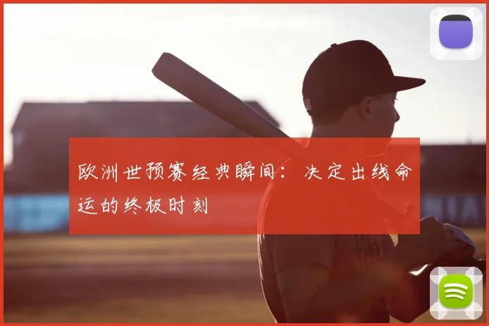 欧洲世预赛经典瞬间：决定出线命运的终极时刻