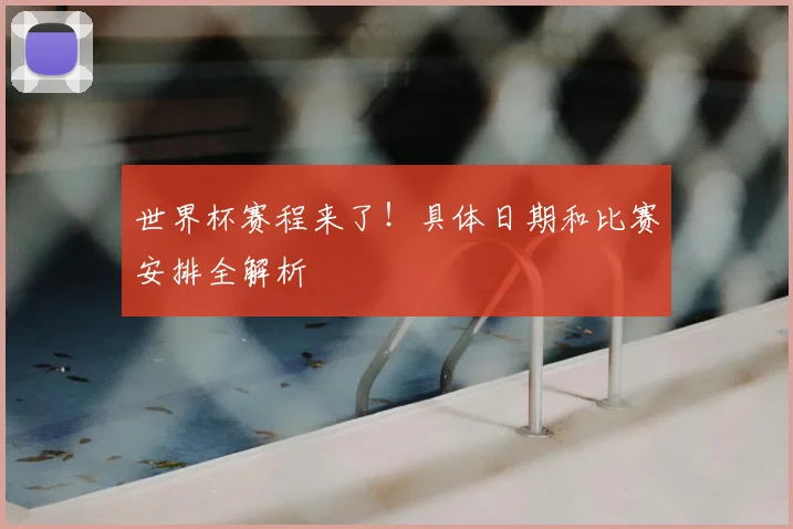 世界杯赛程来了！具体日期和比赛安排全解析