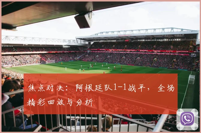 焦点对决：阿根廷队1-1战平，全场精彩回放与分析