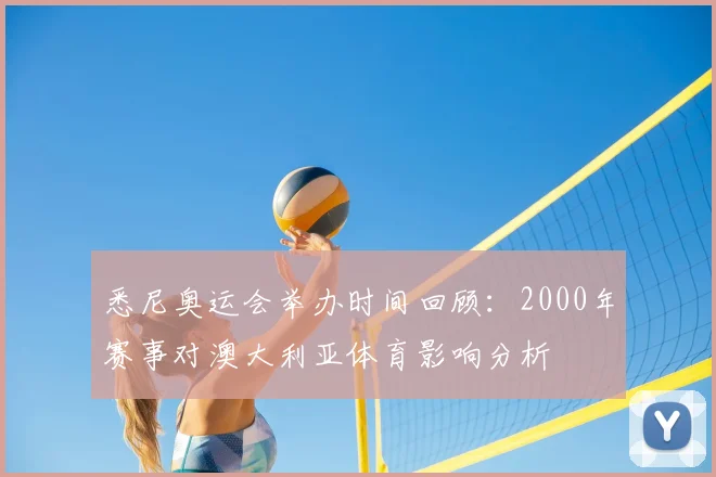 悉尼奥运会举办时间回顾:2000年赛事对澳大利亚体育影响分析