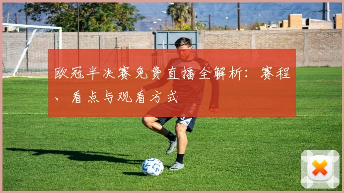 欧冠半决赛免费直播全解析：赛程、看点与观看方式