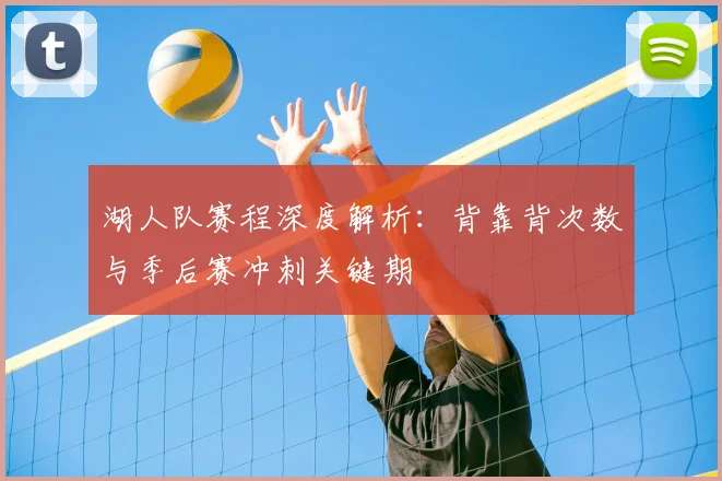 湖人队赛程深度解析：背靠背次数与季后赛冲刺关键期